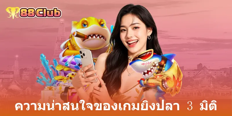 เกมยิงปลา 3 มิติ: ประสบการณ์ใหม่กับ 88Club ที่คุณไม่ควรพลาด 2 ความน่าสนใจของเกมยิงปลา 3 มิติ